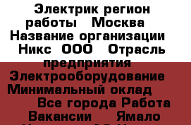 Электрик(регион работы - Москва) › Название организации ­ Никс, ООО › Отрасль предприятия ­ Электрооборудование › Минимальный оклад ­ 68 000 - Все города Работа » Вакансии   . Ямало-Ненецкий АО,Новый Уренгой г.